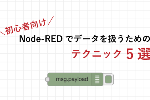 【初心者向け】Node-REDのデータの扱い方! まず知っておきたいテク5選