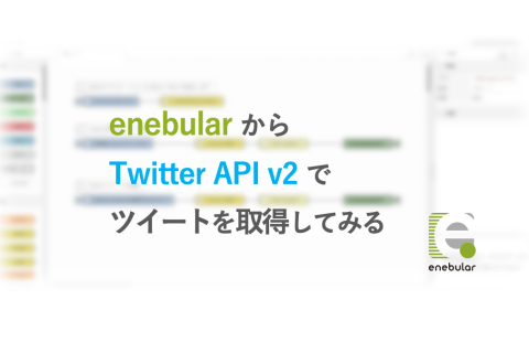 enebular から Twitter API v2 でツイートを取得してみる